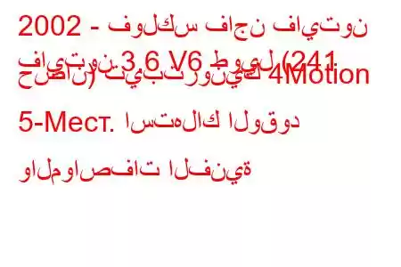 2002 - فولكس فاجن فايتون
فايتون 3.6 V6 طويل (241 حصان) تيبترونيك 4Motion 5-Mест. استهلاك الوقود والمواصفات الفنية