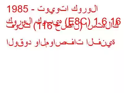 1985 - تويوتا كورولا
كورولا كوبيه (E8C) 1.6 16 فولت (116 حصان) استهلاك الوقود والمواصفات الفنية