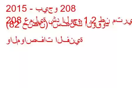 2015 - بيجو 208
208 عملية شد الوجه 1.2 طن متري (82 حصان) استهلاك الوقود والمواصفات الفنية