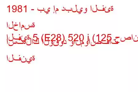 1981 - بي إم دبليو الفئة الخامسة
الفئة 5 (E28) 520 i (125 حصان) استهلاك الوقود والمواصفات الفنية