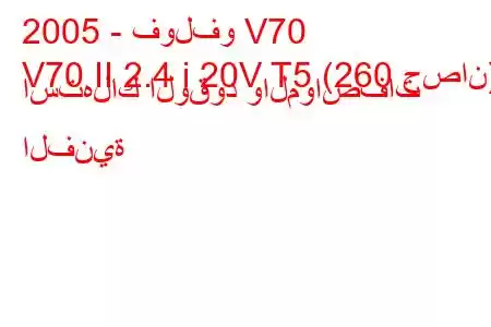 2005 - فولفو V70
V70 II 2.4 i 20V T5 (260 حصان) استهلاك الوقود والمواصفات الفنية