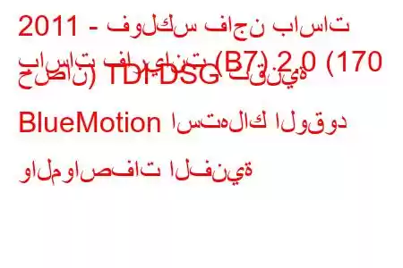 2011 - فولكس فاجن باسات
باسات فاريانت (B7) 2.0 (170 حصان) TDI DSG تقنية BlueMotion استهلاك الوقود والمواصفات الفنية