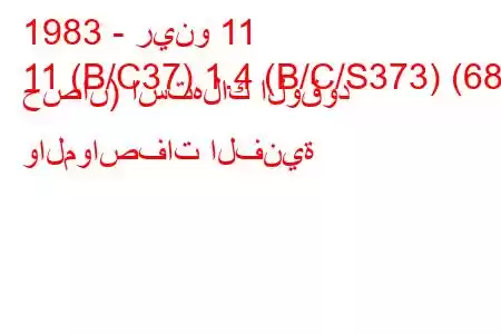 1983 - رينو 11
11 (B/C37) 1.4 (B/C/S373) (68 حصان) استهلاك الوقود والمواصفات الفنية