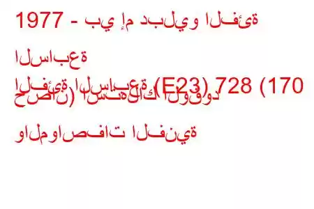 1977 - بي إم دبليو الفئة السابعة
الفئة السابعة (E23) 728 (170 حصان) استهلاك الوقود والمواصفات الفنية