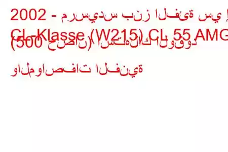 2002 - مرسيدس بنز الفئة سي إل
CL-Klasse (W215) CL 55 AMG (500 حصان) استهلاك الوقود والمواصفات الفنية