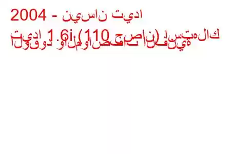 2004 - نيسان تيدا
تيدا 1.6i (110 حصان) استهلاك الوقود والمواصفات الفنية