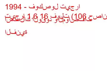 1994 - فوكسهول تيجرا
تيجرا 1.6 16 فولت (106 حصان) استهلاك الوقود والمواصفات الفنية