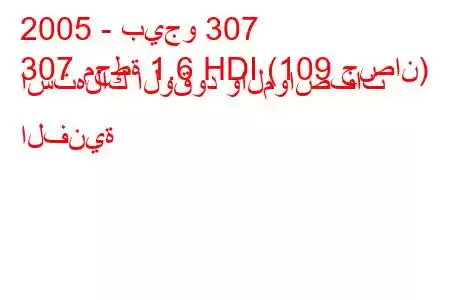 2005 - بيجو 307
307 محطة 1.6 HDI (109 حصان) استهلاك الوقود والمواصفات الفنية