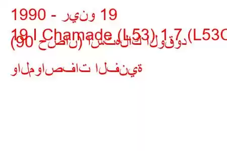 1990 - رينو 19
19 I Chamade (L53) 1.7 (L53C) (90 حصان) استهلاك الوقود والمواصفات الفنية