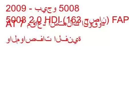 2009 - بيجو 5008
5008 2.0 HDI (163 حصان) FAP AT 7 مقاعد استهلاك الوقود والمواصفات الفنية