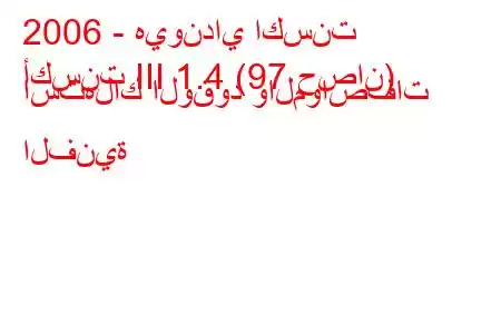 2006 - هيونداي اكسنت
أكسنت III 1.4 (97 حصان) استهلاك الوقود والمواصفات الفنية