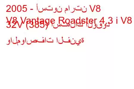 2005 - أستون مارتن V8
V8 Vantage Roadster 4.3 i V8 32V (385) استهلاك الوقود والمواصفات الفنية