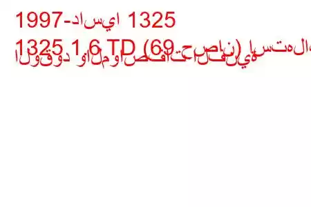 1997-داسيا 1325
1325 1.6 TD (69 حصان) استهلاك الوقود والمواصفات الفنية