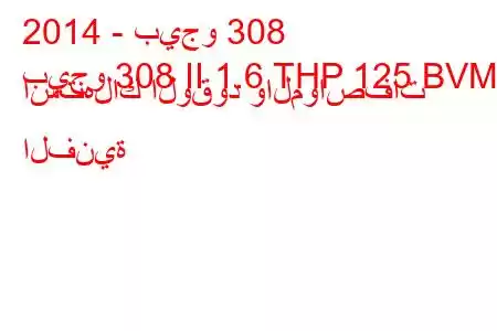 2014 - بيجو 308
بيجو 308 II 1.6 THP 125 BVM6 استهلاك الوقود والمواصفات الفنية