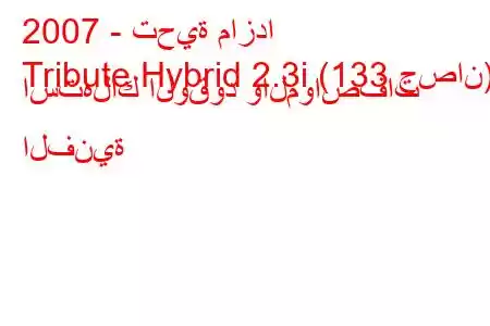 2007 - تحية مازدا
Tribute Hybrid 2.3i (133 حصان) استهلاك الوقود والمواصفات الفنية