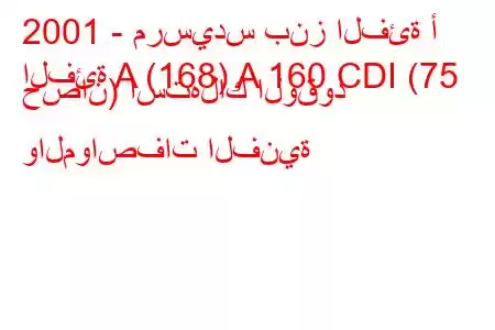 2001 - مرسيدس بنز الفئة أ
الفئة A (168) A 160 CDI (75 حصان) استهلاك الوقود والمواصفات الفنية