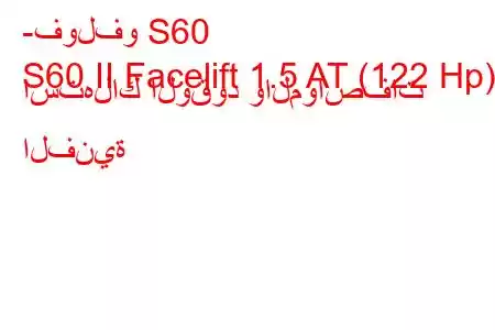 -فولفو S60
S60 II Facelift 1.5 AT (122 Hp) استهلاك الوقود والمواصفات الفنية