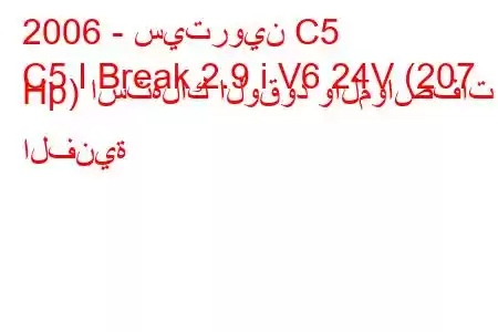 2006 - سيتروين C5
C5 I Break 2.9 i V6 24V (207 Hp) استهلاك الوقود والمواصفات الفنية