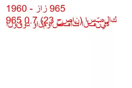 1960 - زاز 965
965 0.7 (23 حصان) استهلاك الوقود والمواصفات الفنية