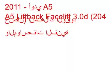 2011 - أودي A5
A5 Liftback Facelift 3.0d (204 حصان) استهلاك الوقود والمواصفات الفنية