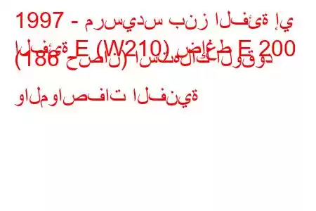 1997 - مرسيدس بنز الفئة إي
الفئة E (W210) ضاغط E 200 (186 حصان) استهلاك الوقود والمواصفات الفنية