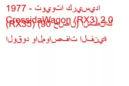 1977 - تويوتا كريسيدا
CressidaWagon (RX3) 2.0 (RX35) (90 حصان) استهلاك الوقود والمواصفات الفنية