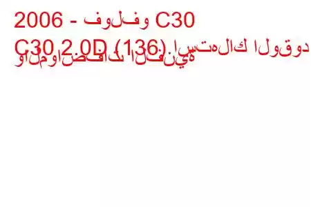 2006 - فولفو C30
C30 2.0D (136) استهلاك الوقود والمواصفات الفنية