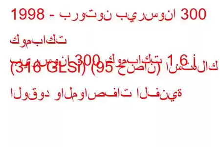 1998 - بروتون بيرسونا 300 كومباكت
بيرسونا 300 كومباكت 1.6 i (316 GLSi) (95 حصان) استهلاك الوقود والمواصفات الفنية