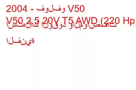 2004 - فولفو V50
V50 2.5 20V T5 AWD (220 Hp) استهلاك الوقود والمواصفات الفنية