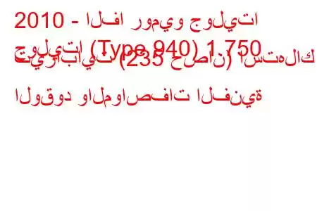 2010 - الفا روميو جوليتا
جوليتا (Type 940) 1.750 تيرابايت (235 حصان) استهلاك الوقود والمواصفات الفنية