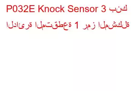 P032E Knock Sensor 3 بنك الدائرة المتقطعة 1 رمز المشكلة