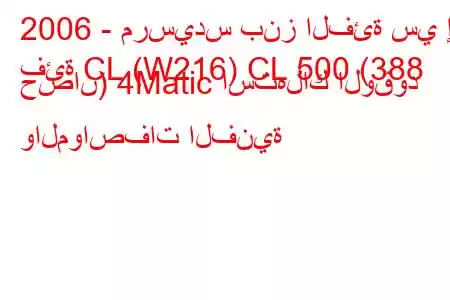 2006 - مرسيدس بنز الفئة سي إل
فئة CL (W216) CL 500 (388 حصان) 4Matic استهلاك الوقود والمواصفات الفنية