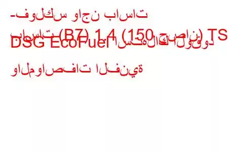 -فولكس واجن باسات
باسات (B7) 1.4 (150 حصان) TSI DSG EcoFuel استهلاك الوقود والمواصفات الفنية