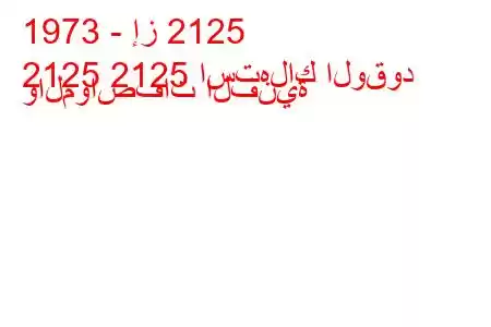 1973 - إز 2125
2125 2125 استهلاك الوقود والمواصفات الفنية