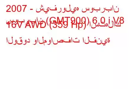 2007 - شيفروليه سوبربان
سوبربان (GMT900) 6.0 i V8 16V AWD (359 Hp) استهلاك الوقود والمواصفات الفنية