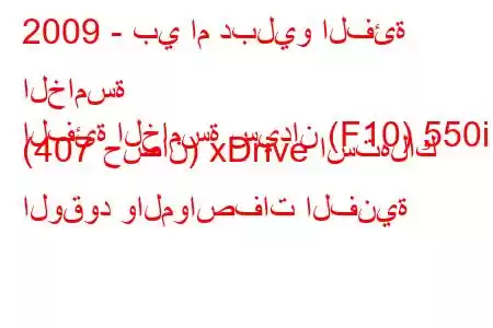 2009 - بي ام دبليو الفئة الخامسة
الفئة الخامسة سيدان (F10) 550i (407 حصان) xDrive استهلاك الوقود والمواصفات الفنية