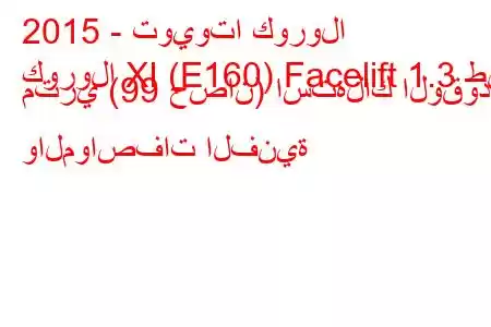 2015 - تويوتا كورولا
كورولا XI (E160) Facelift 1.3 طن متري (99 حصان) استهلاك الوقود والمواصفات الفنية