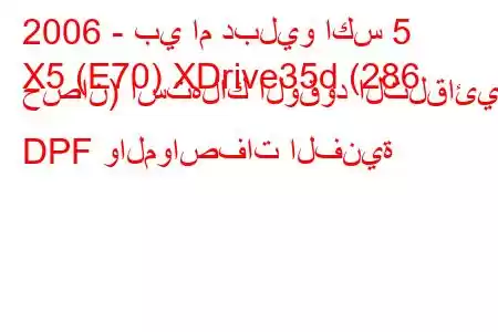 2006 - بي ام دبليو اكس 5
X5 (E70) XDrive35d (286 حصان) استهلاك الوقود التلقائي DPF والمواصفات الفنية